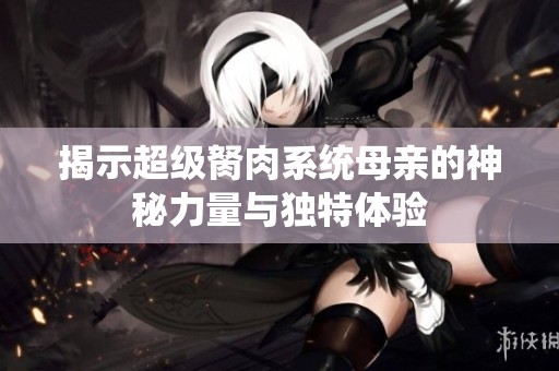 揭示超级胬肉系统母亲的神秘力量与独特体验