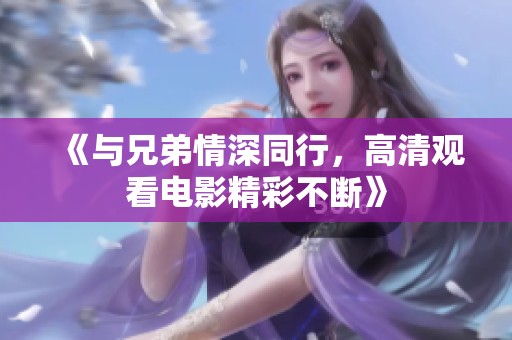 《与兄弟情深同行，高清观看电影精彩不断》