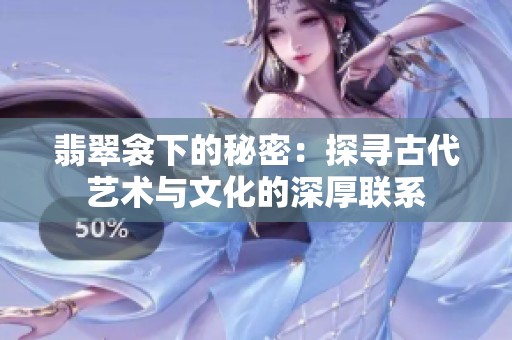 翡翠衾下的秘密：探寻古代艺术与文化的深厚联系