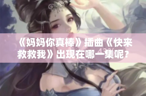 《妈妈你真棒》插曲《快来救救我》出现在哪一集呢？