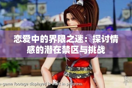 恋爱中的界限之迷：探讨情感的潜在禁区与挑战