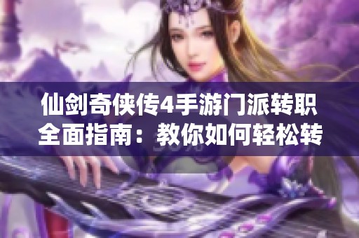 仙剑奇侠传4手游门派转职全面指南：教你如何轻松转换职业