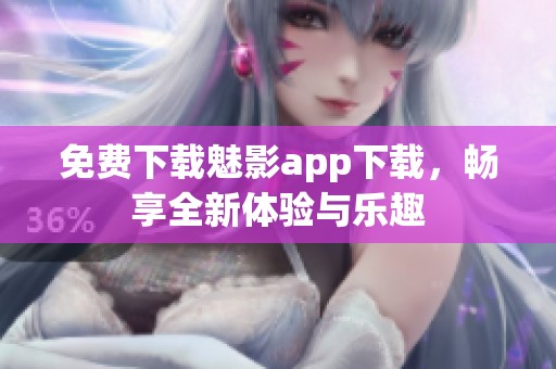 免费下载魅影app下载，畅享全新体验与乐趣