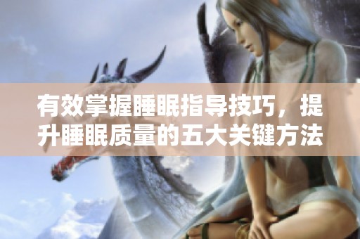 有效掌握睡眠指导技巧，提升睡眠质量的五大关键方法