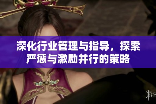 深化行业管理与指导，探索严惩与激励并行的策略