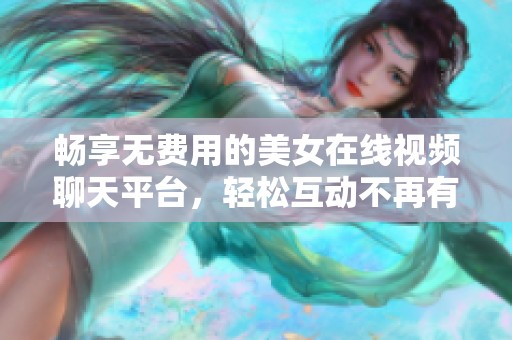 畅享无费用的美女在线视频聊天平台，轻松互动不再有距离