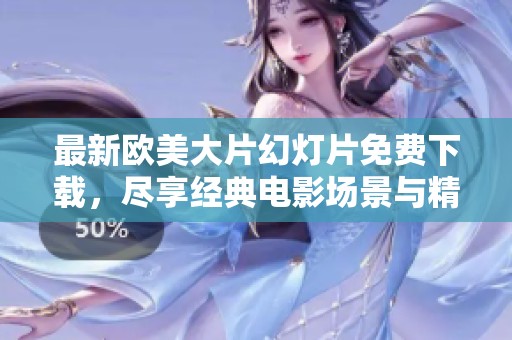 最新欧美大片幻灯片免费下载，尽享经典电影场景与精彩瞬间