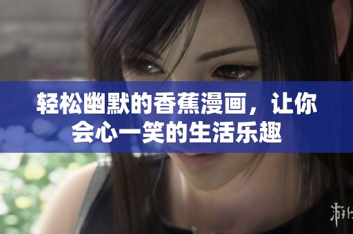 轻松幽默的香蕉漫画，让你会心一笑的生活乐趣