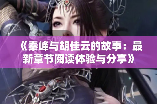 《秦峰与胡佳云的故事：最新章节阅读体验与分享》