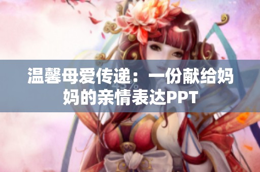 温馨母爱传递：一份献给妈妈的亲情表达PPT