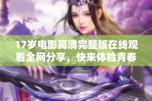 17岁电影高清完整版在线观看全网分享，快来体验青春故事