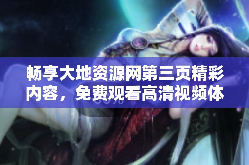 畅享大地资源网第三页精彩内容，免费观看高清视频体验