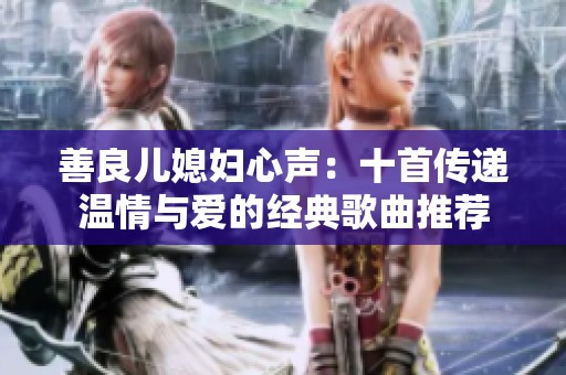 善良儿媳妇心声：十首传递温情与爱的经典歌曲推荐