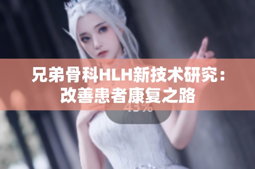 兄弟骨科HLH新技术研究：改善患者康复之路