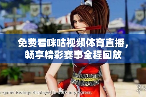 免费看咪咕视频体育直播，畅享精彩赛事全程回放