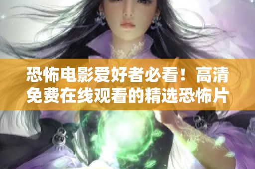 恐怖电影爱好者必看！高清免费在线观看的精选恐怖片推荐