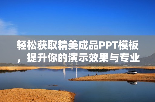 轻松获取精美成品PPT模板，提升你的演示效果与专业形象