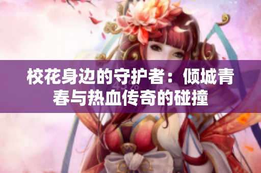 校花身边的守护者：倾城青春与热血传奇的碰撞