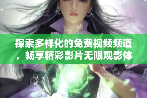 探索多样化的免费视频频道，畅享精彩影片无限观影体验