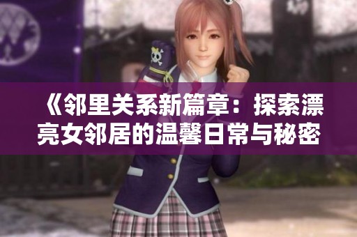 《邻里关系新篇章：探索漂亮女邻居的温馨日常与秘密》