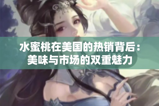 水蜜桃在美国的热销背后：美味与市场的双重魅力