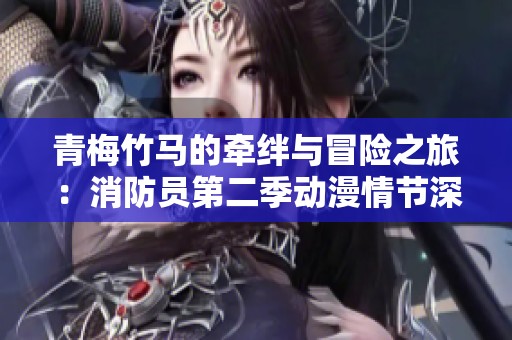 青梅竹马的牵绊与冒险之旅：消防员第二季动漫情节深度解析