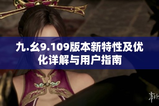 九.幺9.109版本新特性及优化详解与用户指南