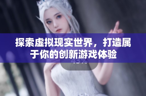探索虚拟现实世界，打造属于你的创新游戏体验