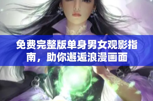 免费完整版单身男女观影指南，助你邂逅浪漫画面