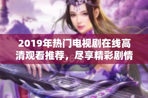 2019年热门电视剧在线高清观看推荐，尽享精彩剧情