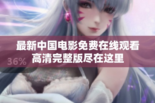 最新中国电影免费在线观看高清完整版尽在这里