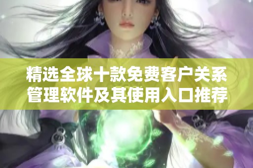 精选全球十款免费客户关系管理软件及其使用入口推荐