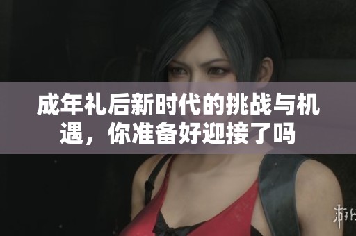 成年礼后新时代的挑战与机遇，你准备好迎接了吗