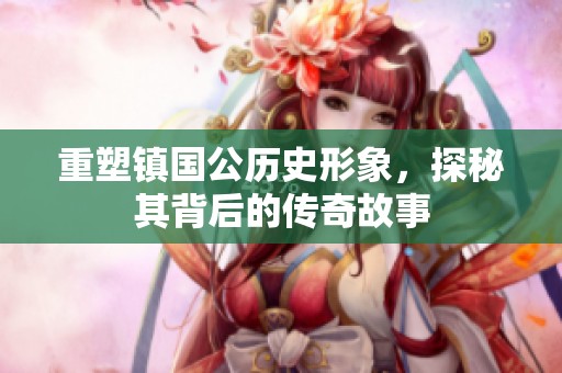 重塑镇国公历史形象，探秘其背后的传奇故事