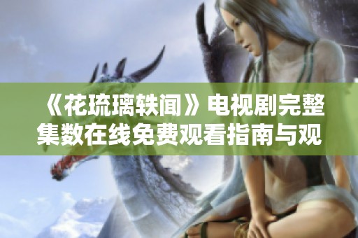 《花琉璃轶闻》电视剧完整集数在线免费观看指南与观影体验分析