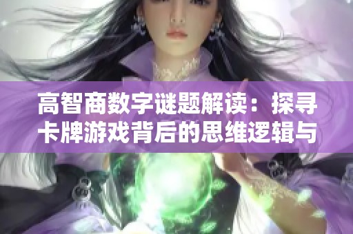 高智商数字谜题解读：探寻卡牌游戏背后的思维逻辑与策略技巧