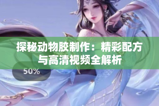 探秘动物胶制作：精彩配方与高清视频全解析