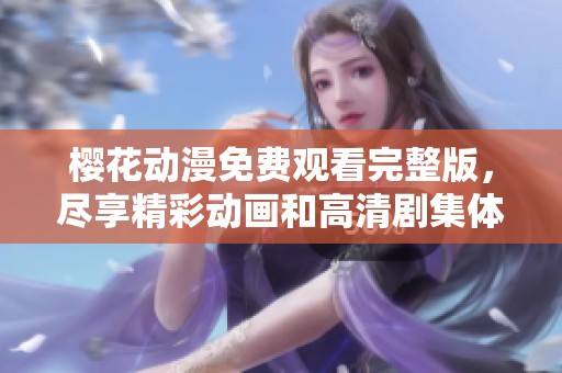 樱花动漫免费观看完整版，尽享精彩动画和高清剧集体验