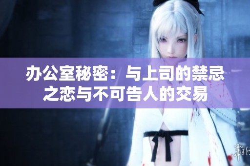 办公室秘密：与上司的禁忌之恋与不可告人的交易