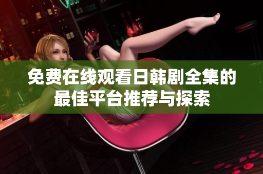 免费在线观看日韩剧全集的最佳平台推荐与探索