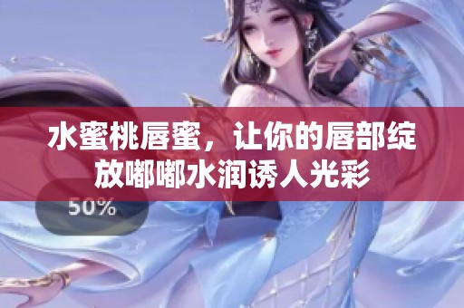 水蜜桃唇蜜，让你的唇部绽放嘟嘟水润诱人光彩
