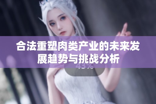 合法重塑肉类产业的未来发展趋势与挑战分析