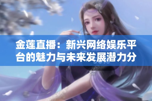 金莲直播：新兴网络娱乐平台的魅力与未来发展潜力分析