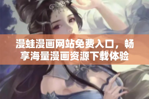 漫蛙漫画网站免费入口，畅享海量漫画资源下载体验