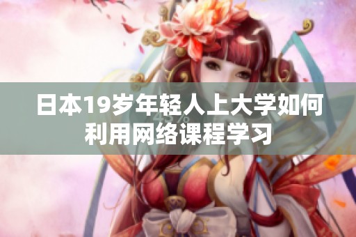 日本19岁年轻人上大学如何利用网络课程学习