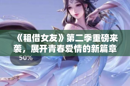 《租借女友》第二季重磅来袭，展开青春爱情的新篇章