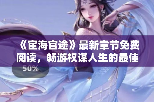 《宦海官途》最新章节免费阅读，畅游权谋人生的最佳选择