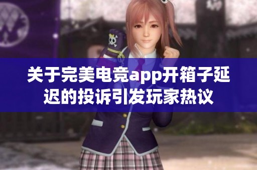 关于完美电竞app开箱子延迟的投诉引发玩家热议