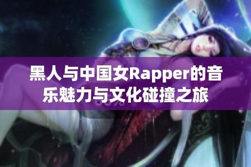 黑人与中国女Rapper的音乐魅力与文化碰撞之旅