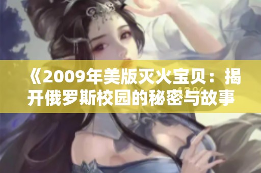 《2009年美版灭火宝贝：揭开俄罗斯校园的秘密与故事》